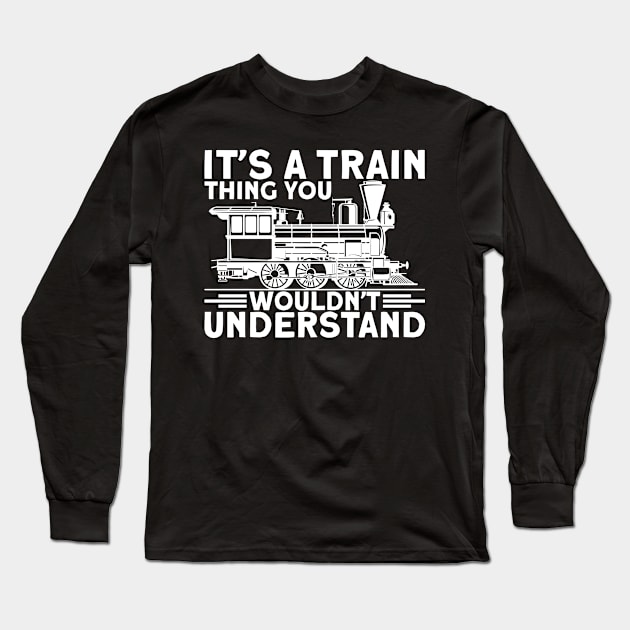 It`s A Train Thing You Wouldn`t Understand I Train Long Sleeve T-Shirt by Shirtjaeger